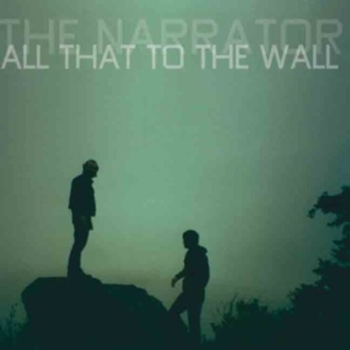 The Narrator – All That To The Wall
