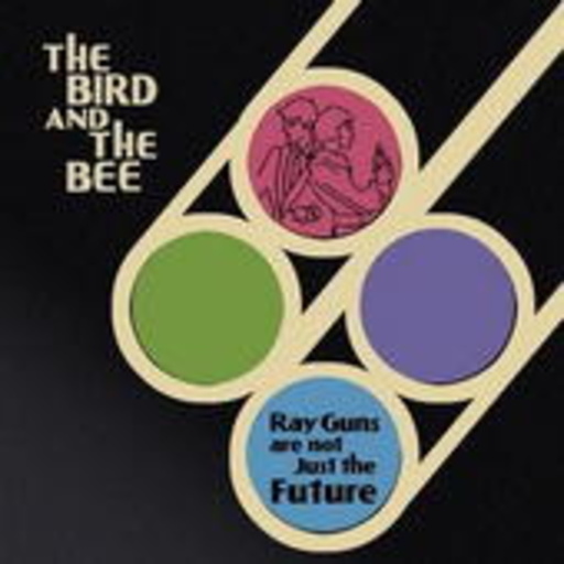 The Bird And The Bee – Rayguns Are Not Just The Future