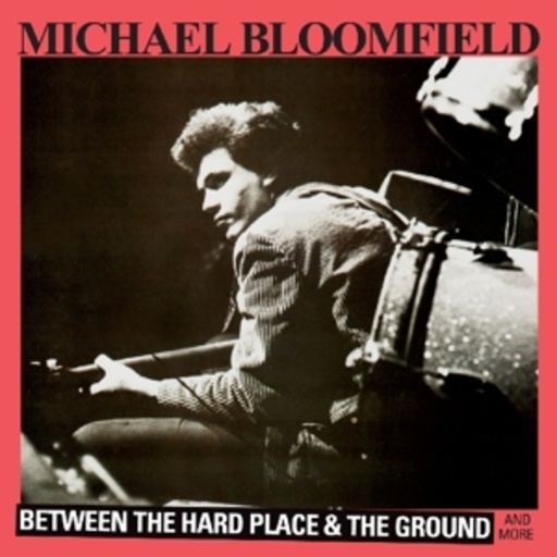 Michael Bloomfield – Between The Hard Place & The Ground