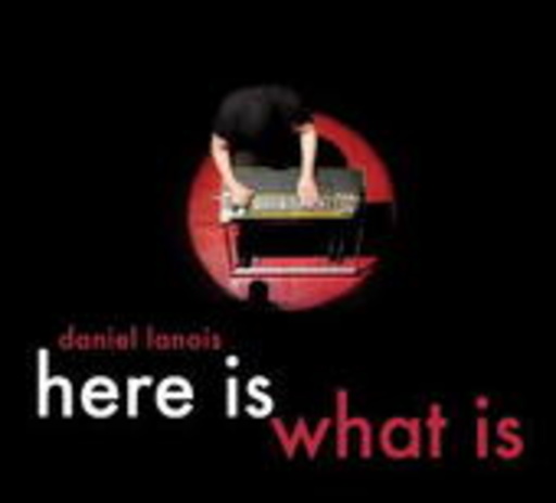 Daniel Lanois – Here Is What Is