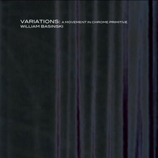 William Basinski – Variations: A Movement In Chrome Primitive