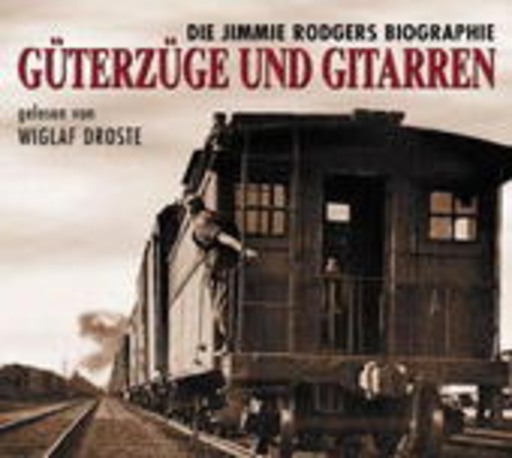 Wiglaf Droste – Güterzüge und Gitarren: Die Jimmie Rodgers Biographie
