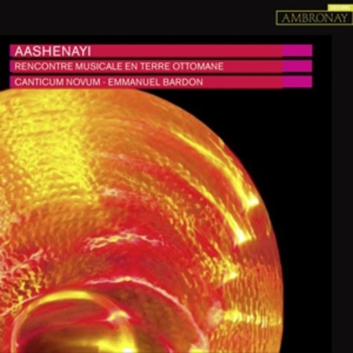 Canticum Novum/Emmanuel Bardon – Aashenayi - Recontre Musicale En Terre Ottomane