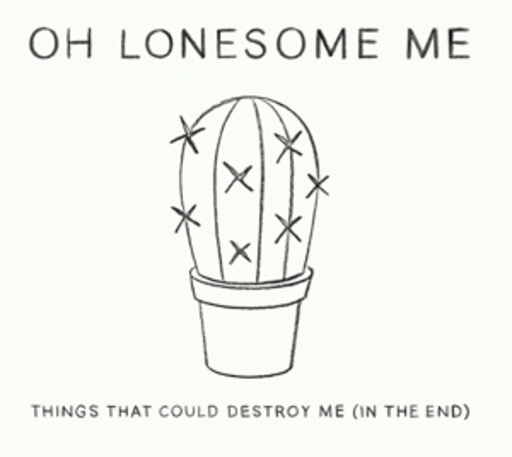 Oh Lonesome Me – Things That Could Destroy Me (In The End)