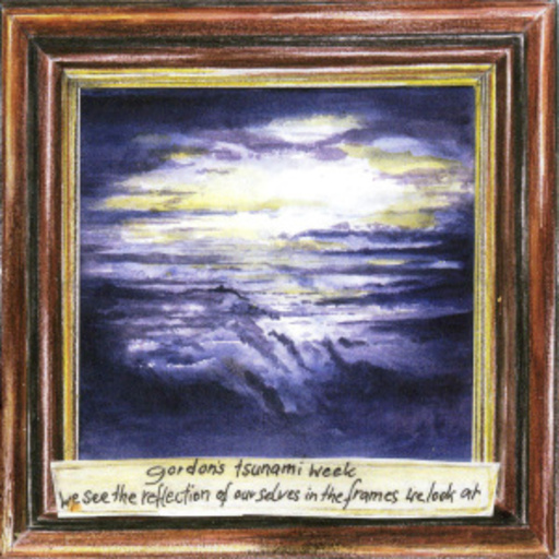 Gordon's Tsunami Week – We See The Reflections Of Ourselves In The Frames
