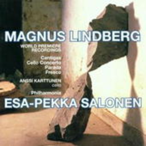 Magnus Lindberg/Esa-Pekka Salonen – Cantigas/Cello Concerto/Parada/Fresco