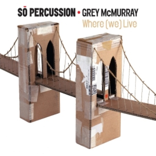 So Percussion/Grey McMurray – Where (We) Live