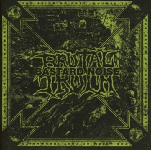 Brutal Truth/Bastard Noise – The Axiom Of Post Inhumanity