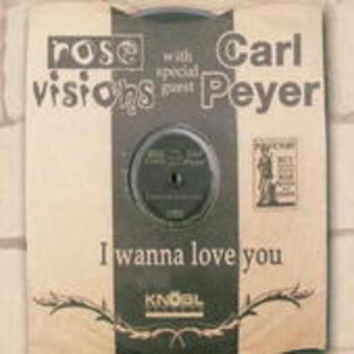 Rose Visions With Carl Peyer – I Wanna Love You