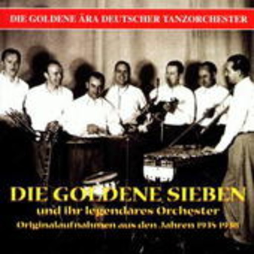 Die Goldenen Sieben und ihr legendäres Orchester – Orginalaufnahmen aus den Jahren 1935 bis 1938