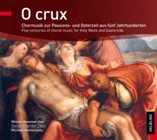 Michael Grohotolsky/Wiener Kammerchor – O Crux - Chormusik zur Passions- und Osterzeit aus fünf Jahrhunderten