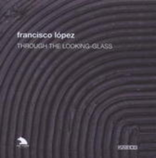 Francisco López – Through The Looking-Glass