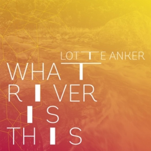 Lotte Anker – What River Is This