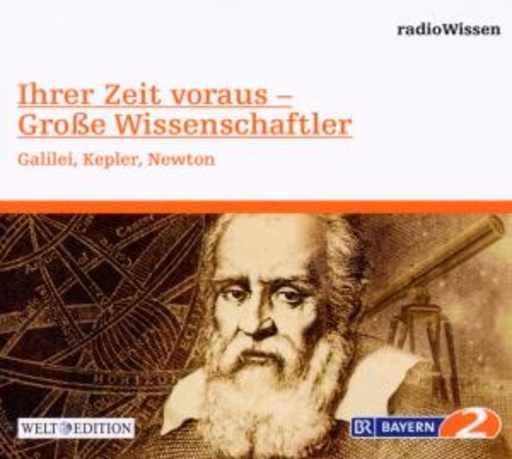 Edition BR2 Radiowissen/Welt-Edition – Ihrer Zeit voraus - Große Wissenschaftler - Galilei, Kepler, Newton