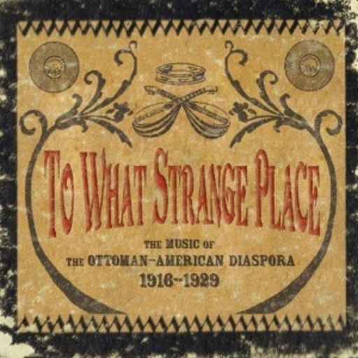 Diverse – To What Strange Place: The Music Of The Ottoman-American Diaspora