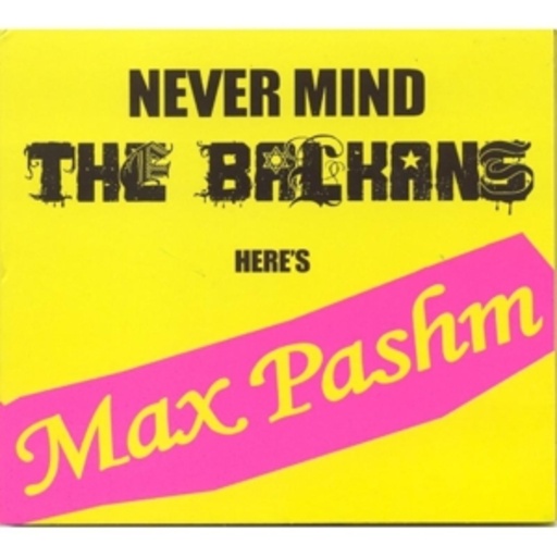 Max Pashm – Never Mind The Balkans/Here's Max Pashm
