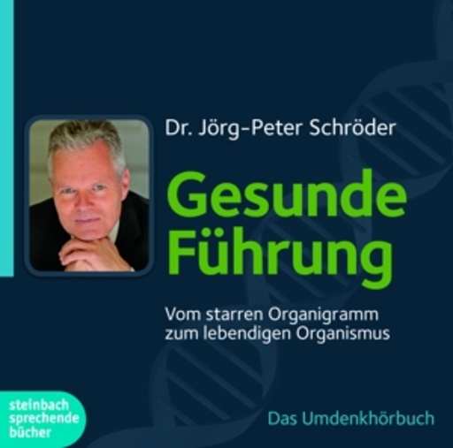 Jörg-Peter Schröder – Gesunde Führung - Vom starren Organigramm zum lebendigen Organismus
