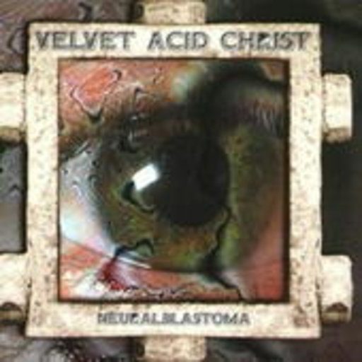 Velvet Acid Christ – Neuralblastoma
