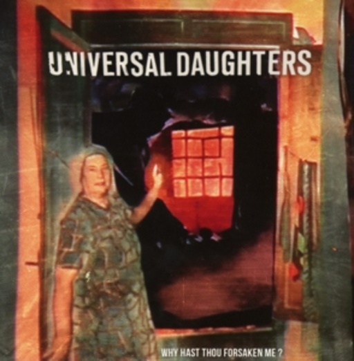Universal Daughters – Why Hast Thou Forsaken Me?