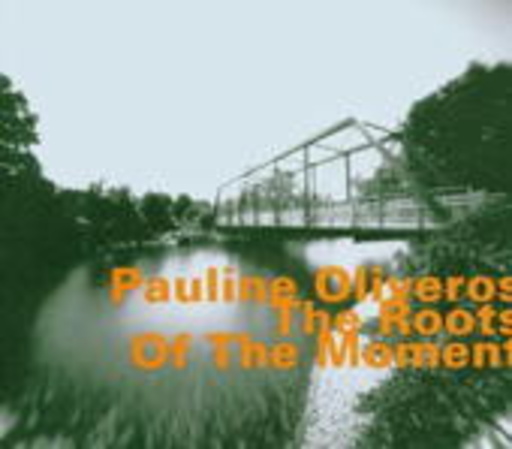 Pauline Oliveros – The Roots Of The Moment