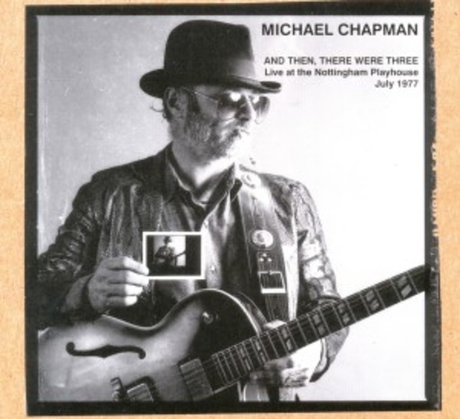 Michael Chapman – And Then, There Was Three - Live At The Nottingham Playhouse July 1977