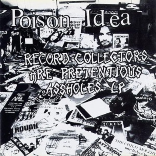 Poison Idea – Record Collectors Are Pretencious Assholes