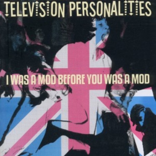 Television Personalities – I Was A Mod Before You Was A Mod