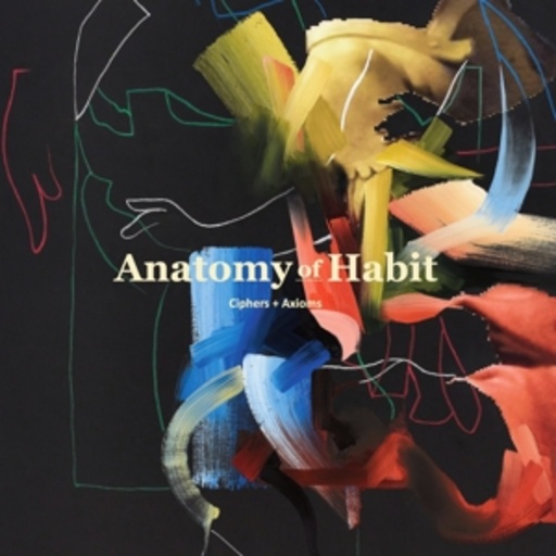 Anatomy Of Habit – Ciphers + Axioms