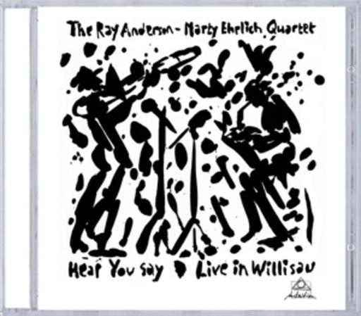 Ray Anderson/Marty Ehrlich Quartet – Hear You Say/Live In Willisan