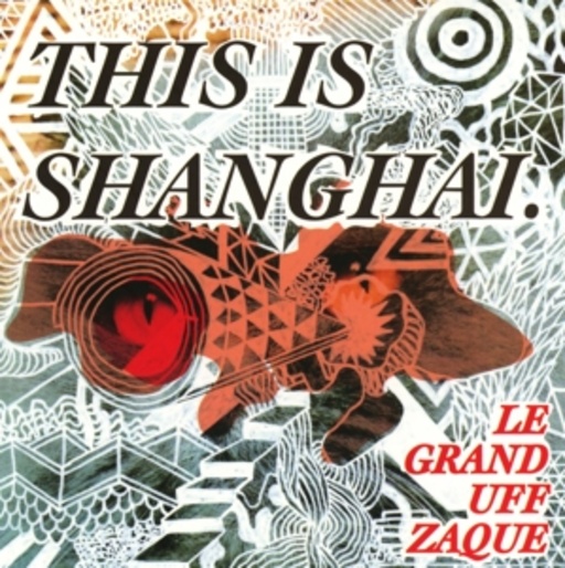 Le Grand Uff Zaque – This Is Shanghai