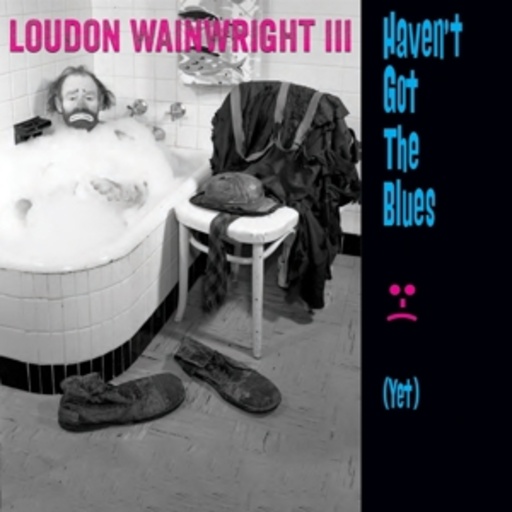 Loudon Wainwright III – Haven't Got The Blues (Yet)