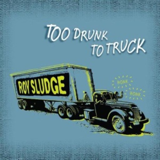 Roy Sludge – Too Drunk To Truck