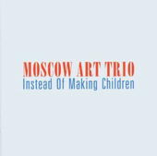 Moscow Art Trio – Instead Of Making Children