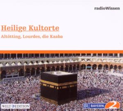Diverse – BR 2 Radiowissen: Heilige Kurorte - Altötting, Lourdes, die Kaaba