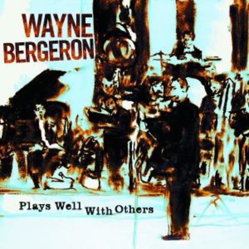 Wayne Bergeron – Plays Well With Others