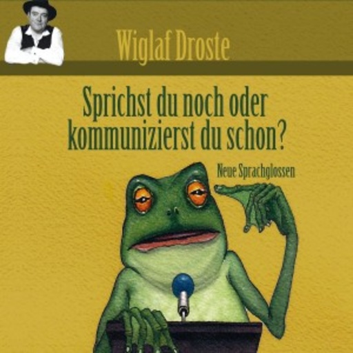 Wiglaf Droste – Sprichst du noch oder kommunizierst du schon