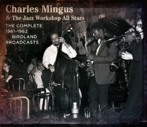 Charles Mingus & The Jazz Workshop All Stars – The Complete 1961-1962 Birdland Broadcasts