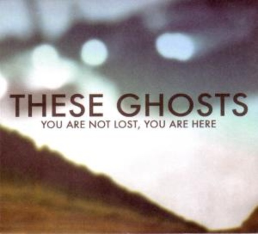 These Ghosts – You Are Not Lost, You Are Here