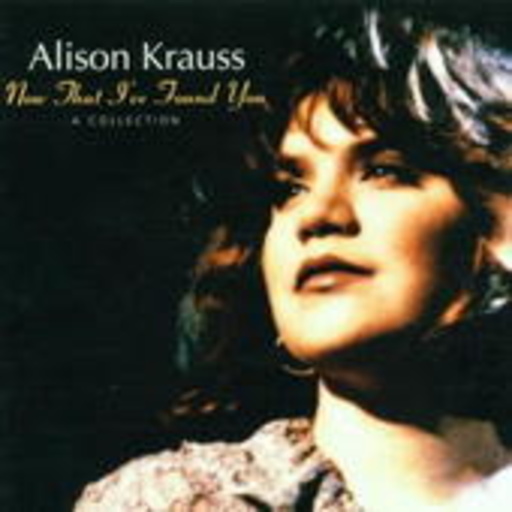 Alison Krauss – Now That I've Found You