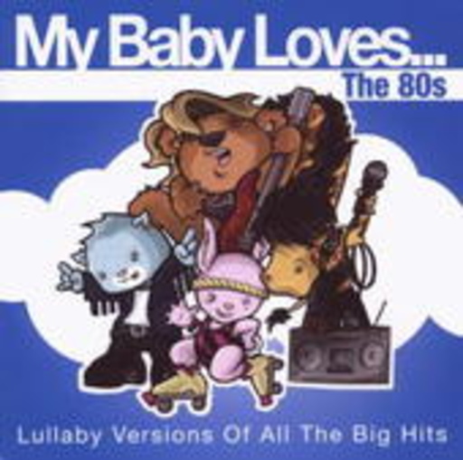 My Baby Loves – My Baby Loves... The 80's - Lullaby Versions Of All The Big Hits