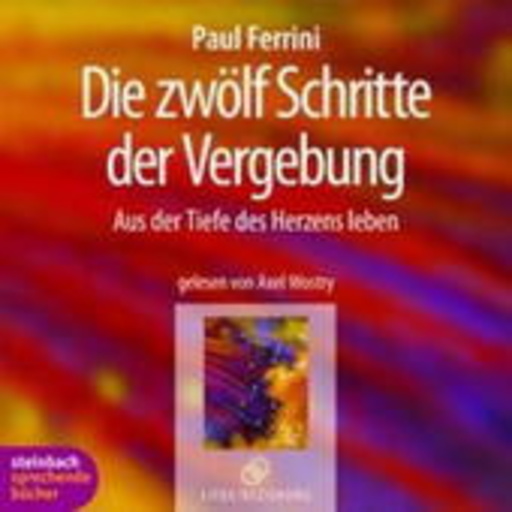 Axel Wostry – Die zwölf Schritte der Vergebung - Aus der Tiefe des Herzens leben