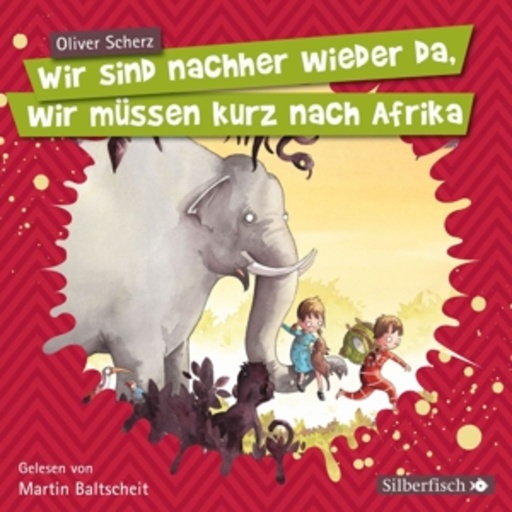 Martin Baltscheit – Wir sind nachher wieder da, wir müssen kurz nach Afrika