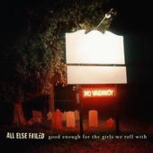 All Else Failed – Good Enough For The Girls We Roll