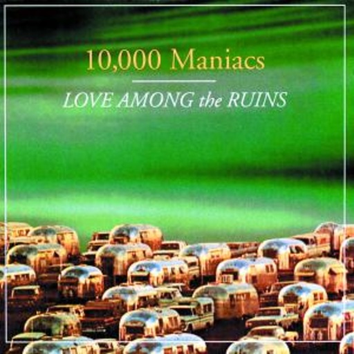 10,000 Maniacs – Love Among The Ruins
