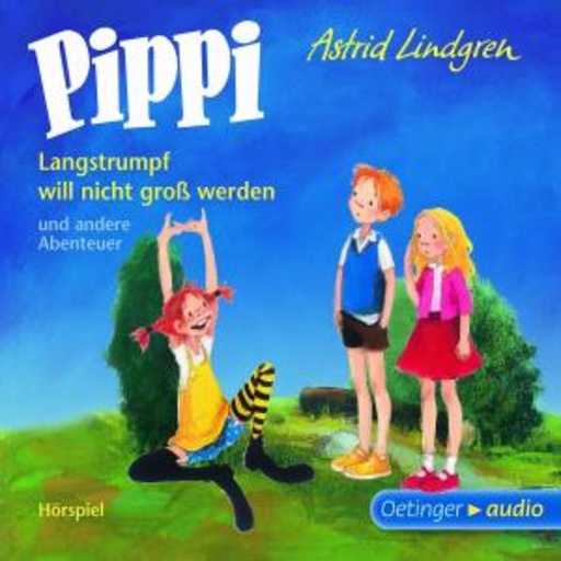 Astrid Lindgren – Pippi Langstrumpf will nicht groß werden und andere Abenteuer