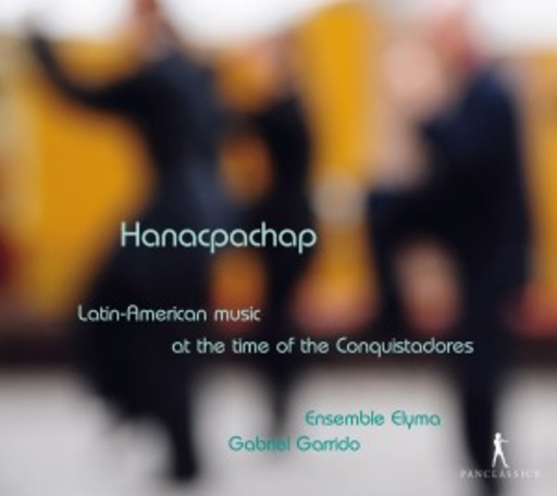 Gabriel Garrido/Ensemble Elyma – Hanacpachap - Latin-American Music At The Time Of The Conquisitadores