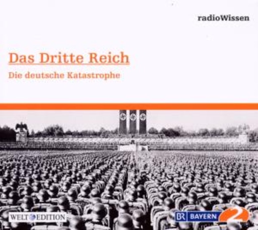 Edition BR2 Radiowissen/Welt-Edition – Das Dritte Reich - Die Deutsche Katastrophe