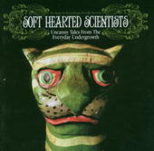 Soft Hearted Scientists – Uncanny Tales From The Everyday Undergrowth