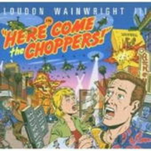 Loudon Wainwright III – Here Come The Choppers