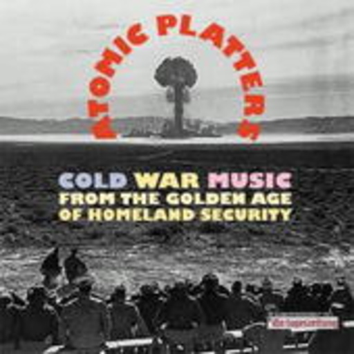 Diverse – Atomic Platters: Cold War Music From The Golden Age Of Homeland Security